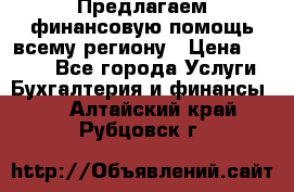 Предлагаем финансовую помощь всему региону › Цена ­ 1 111 - Все города Услуги » Бухгалтерия и финансы   . Алтайский край,Рубцовск г.